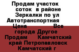 Продам участок 10 соток .в районе Зеркалки по ул. Автотранспортная 91 › Цена ­ 450 000 - Все города Другое » Продам   . Камчатский край,Петропавловск-Камчатский г.